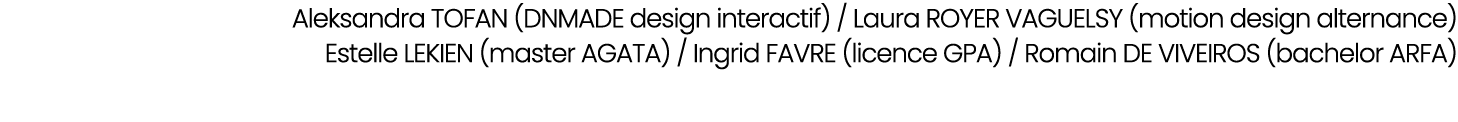Aleksandra TOFAN (DNMADE design interactif) / Laura ROYER VAGUELSY (motion design alternance) Estelle LEKIEN (master ...