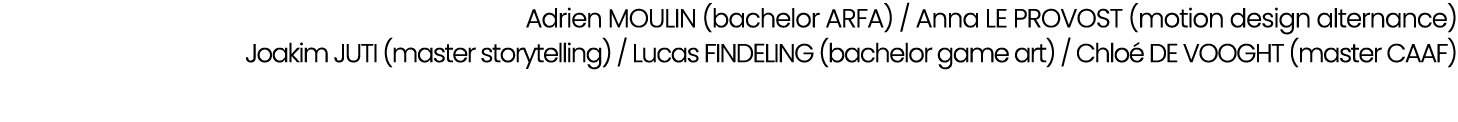 Adrien MOULIN (bachelor ARFA) / Anna LE PROVOST (motion design alternance) Joakim JUTI (master storytelling) / Lucas ...