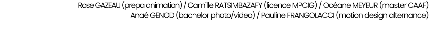 Rose GAZEAU (prepa animation) / Camille RATSIMBAZAFY (licence MPCIG) / Oc ane MEYEUR (master CAAF) Ana GENOD (bachel...
