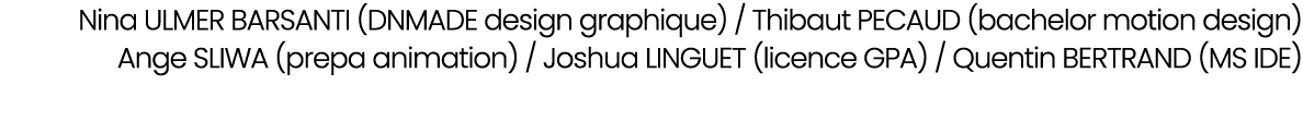 Nina ULMER BARSANTI (DNMADE design graphique) / Thibaut PECAUD (bachelor motion design) Ange SLIWA (prepa animation) ...