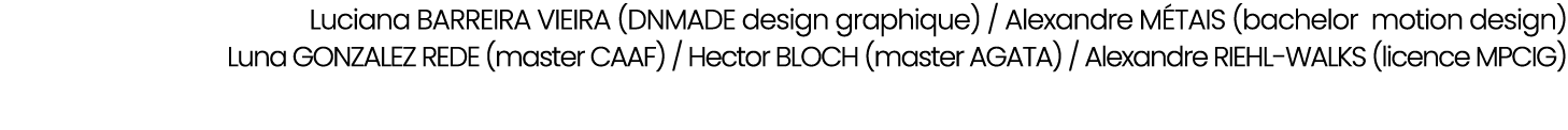 Luciana BARREIRA VIEIRA (DNMADE design graphique) / Alexandre M TAIS (bachelor motion design) Luna GONZALEZ REDE (mas...