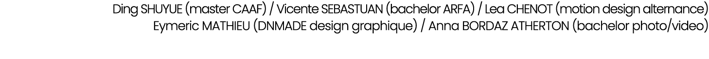 Ding SHUYUE (master CAAF) / Vicente SEBASTUAN (bachelor ARFA) / Lea CHENOT (motion design alternance) Eymeric MATHIEU...
