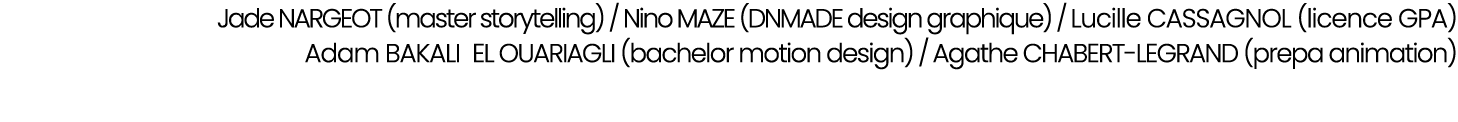Jade NARGEOT (master storytelling) / Nino MAZE (DNMADE design graphique) / Lucille CASSAGNOL (licence GPA) Adam BAKAL...