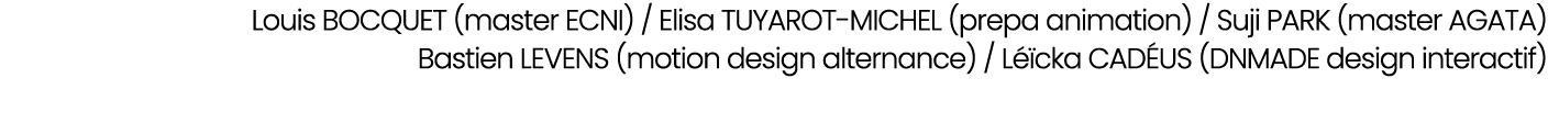 Louis BOCQUET (master ECNI) / Elisa TUYAROT MICHEL (prepa animation) / Suji PARK (master AGATA) Bastien LEVENS (motio...