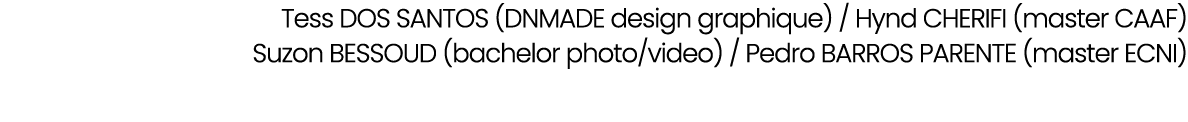 Tess DOS SANTOS (DNMADE design graphique) / Hynd CHERIFI (master CAAF) Suzon BESSOUD (bachelor photo/video) / Pedro B...
