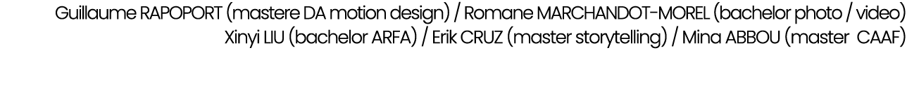 Guillaume RAPOPORT (mastere DA motion design) / Romane MARCHANDOT MOREL (bachelor photo / video) Xinyi LIU (bachelor ...