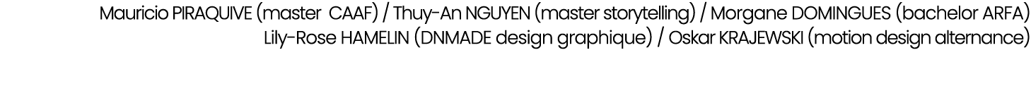 Mauricio PIRAQUIVE (master CAAF) / Thuy An NGUYEN (master storytelling) / Morgane DOMINGUES (bachelor ARFA) Lily Rose...