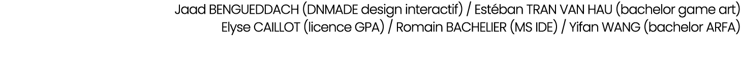 Jaad bengueddach (dnmade design interactif) / Est ban tran van hau (bachelor game art) Elyse caillot (licence GPA) / ...